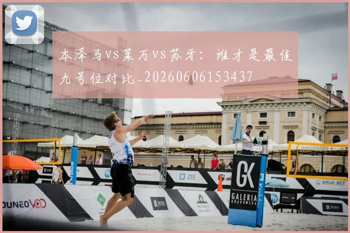 本泽马vs莱万vs苏牙：谁才是最佳九号位对比_20260606153437