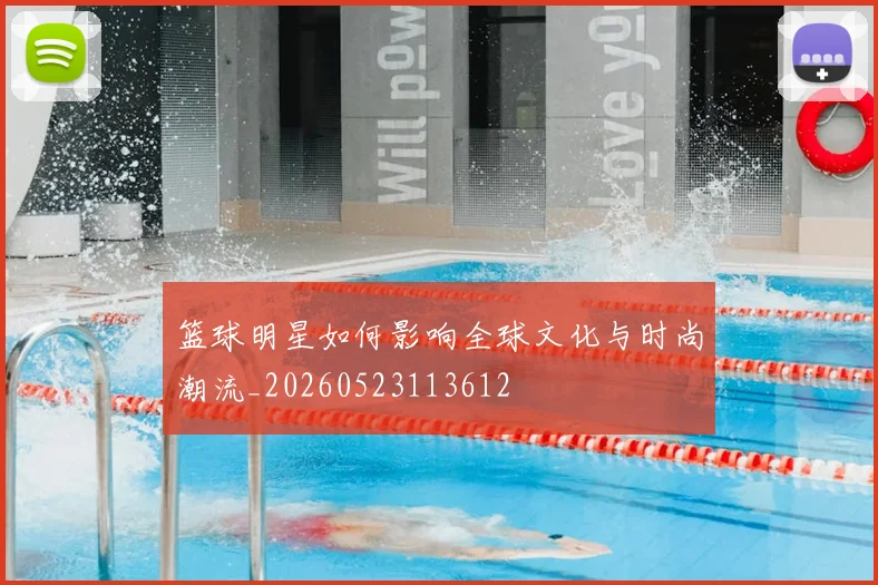 篮球明星如何影响全球文化与时尚潮流_20260523113612