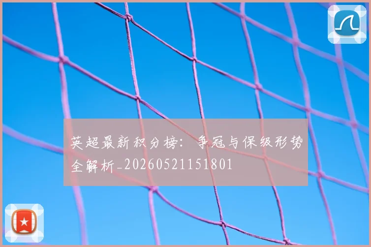 英超最新积分榜：争冠与保级形势全解析_20260521151801