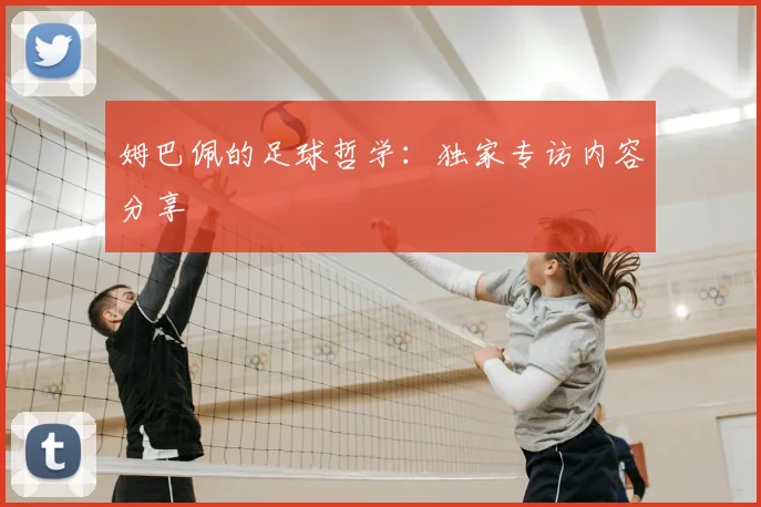 姆巴佩的足球哲学：独家专访内容分享