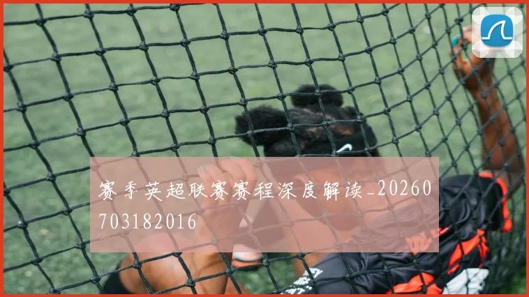 赛季英超联赛赛程深度解读_20260703182016