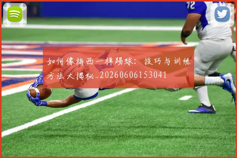 如何像梅西一样踢球：技巧与训练方法大揭秘_20260606153041