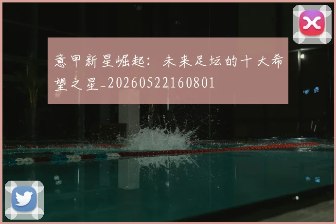 意甲新星崛起：未来足坛的十大希望之星_20260522160801