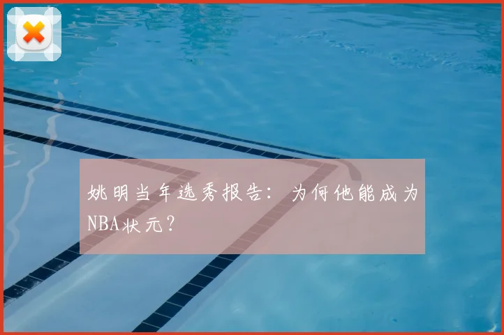 姚明当年选秀报告：为何他能成为NBA状元？