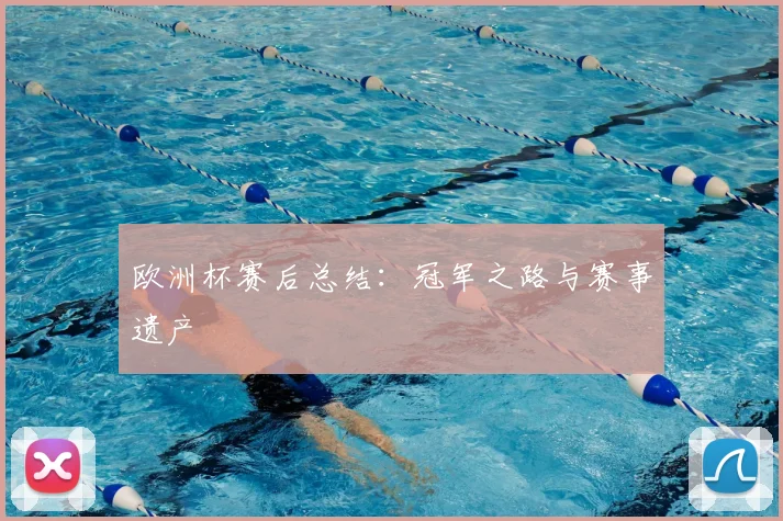 欧洲杯赛后总结：冠军之路与赛事遗产