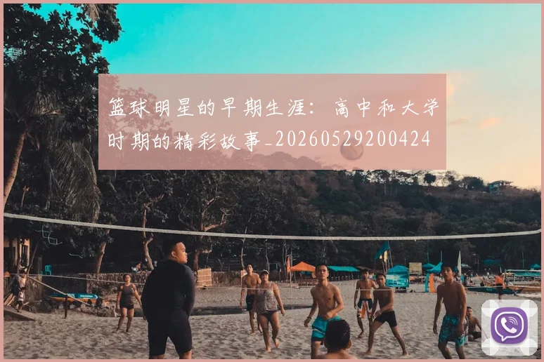 篮球明星的早期生涯：高中和大学时期的精彩故事_20260529200424