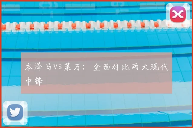 本泽马vs莱万：全面对比两大现代中锋