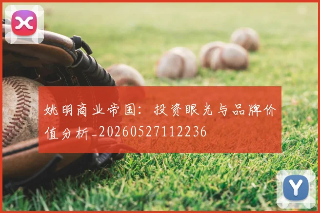 姚明商业帝国：投资眼光与品牌价值分析_20260527112236