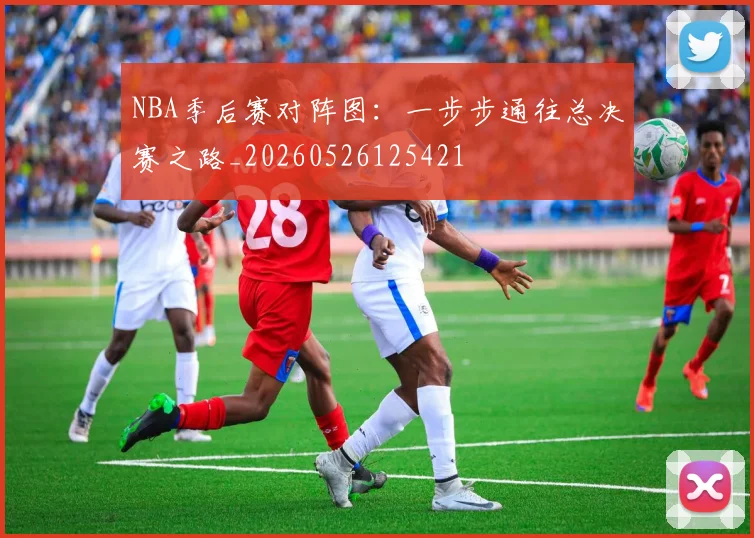 NBA季后赛对阵图：一步步通往总决赛之路_20260526125421