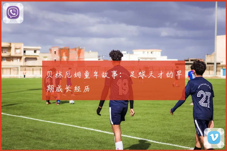 贝林厄姆童年故事：足球天才的早期成长经历