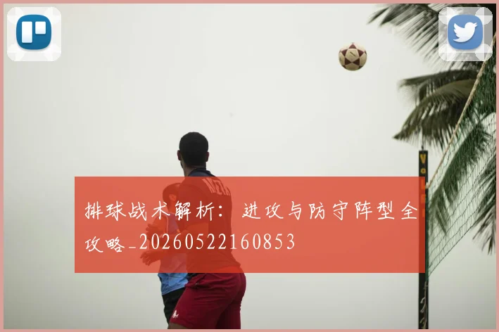 排球战术解析：进攻与防守阵型全攻略_20260522160853